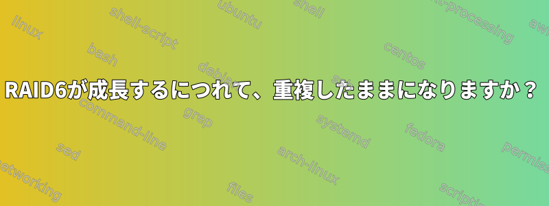 RAID6が成長するにつれて、重複したままになりますか？