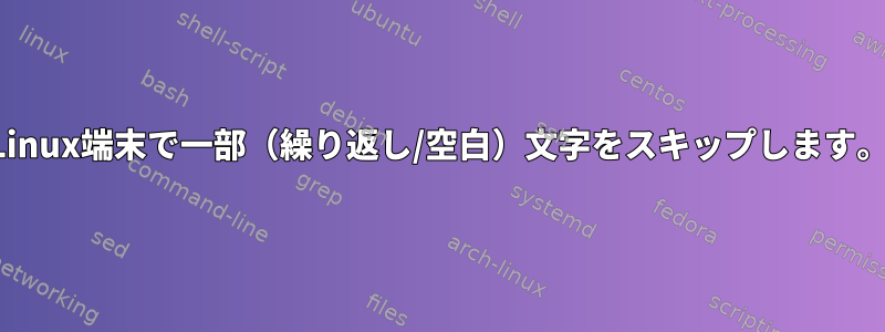 Linux端末で一部（繰り返し/空白）文字をスキップします。