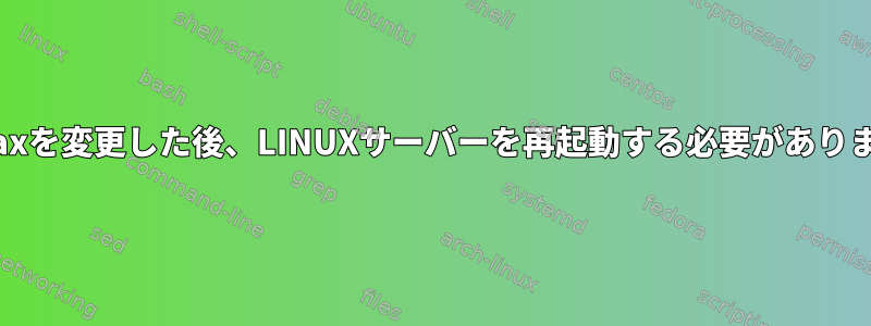 pid_maxを変更した後、LINUXサーバーを再起動する必要がありますか？