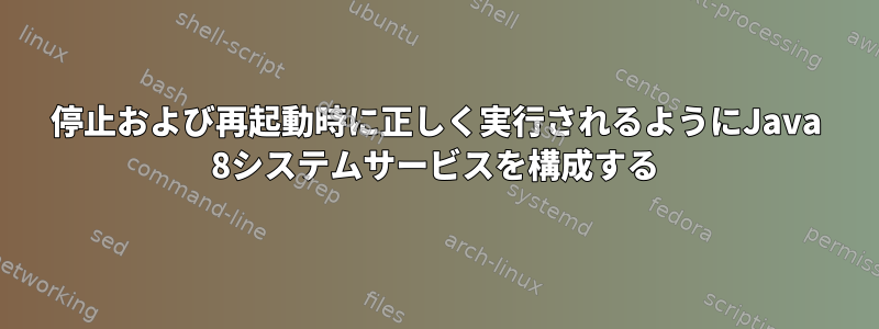 停止および再起動時に正しく実行されるようにJava 8システムサービスを構成する