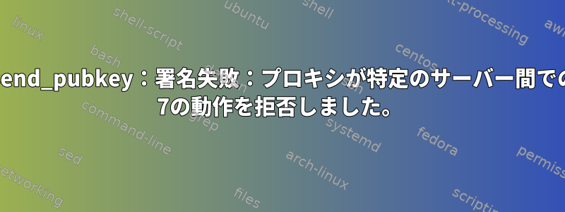 sign_and_send_pubkey：署名失敗：プロキシが特定のサーバー間でのみCentOS 7の動作を拒否しました。