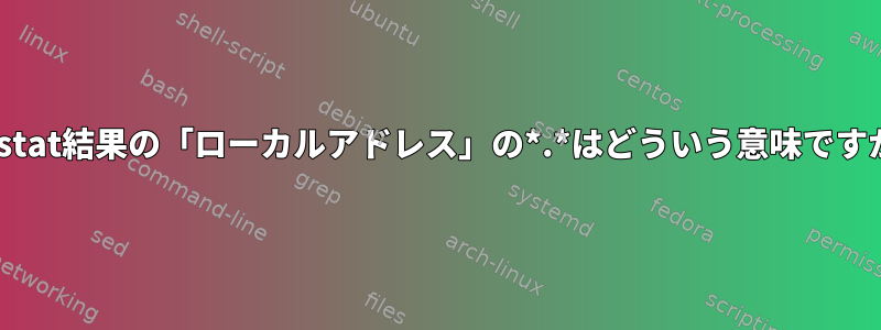 netstat結果の「ローカルアドレス」の*.*はどういう意味ですか？