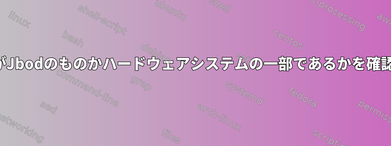 ディスクがJbodのものかハードウェアシステムの一部であるかを確認する方法