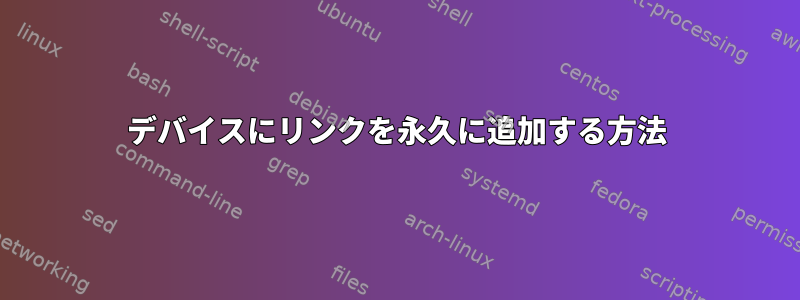 デバイスにリンクを永久に追加する方法