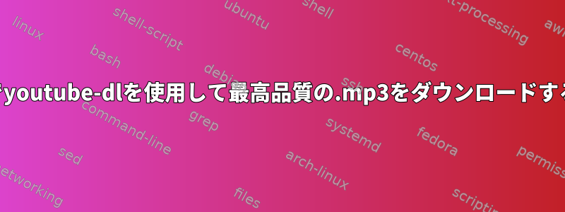 Sierraでyoutube-dlを使用して最高品質の.mp3をダウンロードするには？