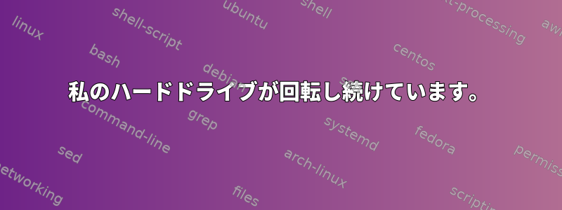 私のハードドライブが回転し続けています。