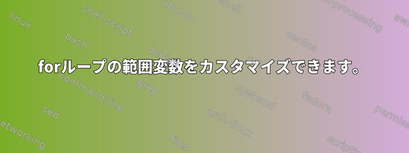 forループの範囲変数をカスタマイズできます。