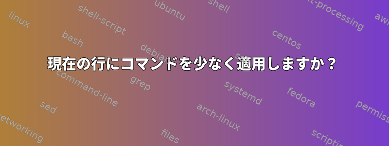 現在の行にコマンドを少なく適用しますか？