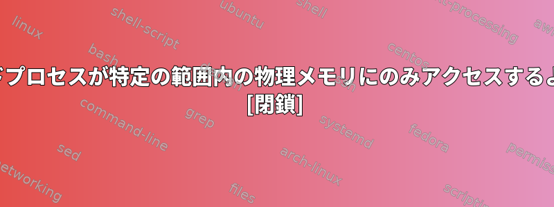 すべてのユーザーモードプロセスが特定の範囲内の物理メモリにのみアクセスするように制限する方法は？ [閉鎖]