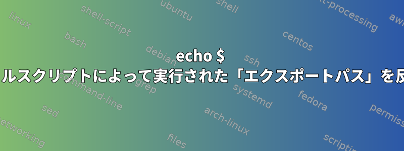 echo $ PATHは、シェルスクリプトによって実行された「エクスポートパス」を反映しません。