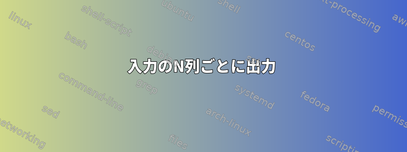 入力のN列ごとに出力