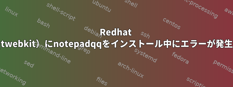 Redhat 7.4（qt5-qtwebkit）にnotepadqqをインストール中にエラーが発生しました。