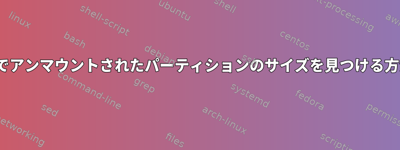 Linuxでアンマウントされたパーティションのサイズを見つける方法は？