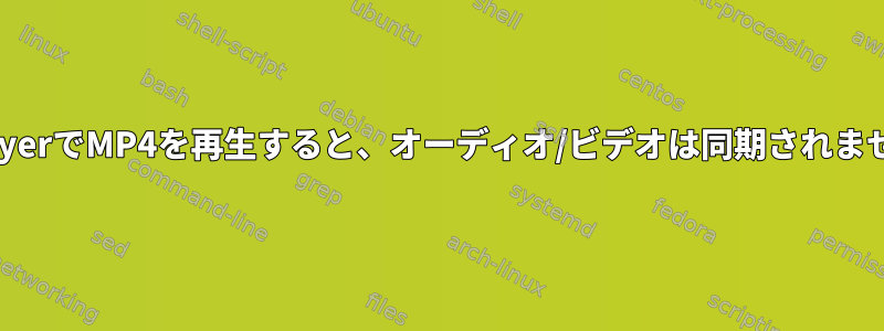 mplayerでMP4を再生すると、オーディオ/ビデオは同期されません。