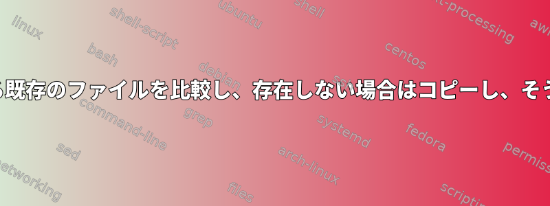 2つの異なるディレクトリにある既存のファイルを比較し、存在しない場合はコピーし、そうでない場合は上書きします。