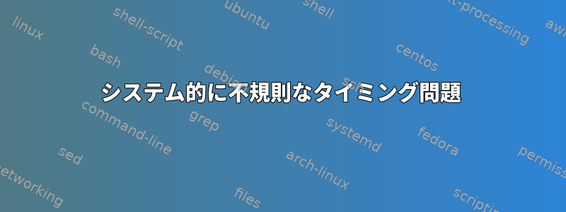 システム的に不規則なタイミング問題