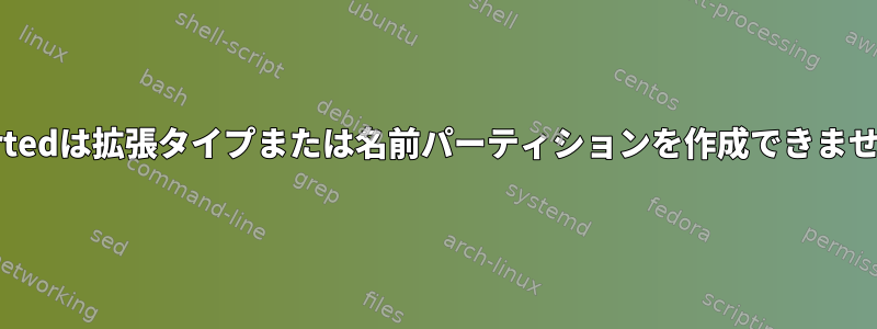 Gpartedは拡張タイプまたは名前パーティションを作成できません。