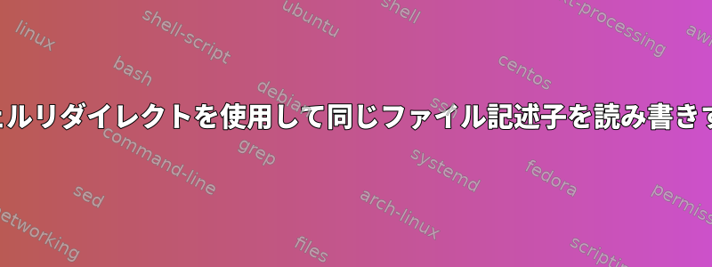 シェルリダイレクトを使用して同じファイル記述子を読み書きする