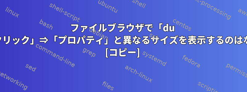 ファイルブラウザで「du -b」が「右クリック」⇒「プロパティ」と異なるサイズを表示するのはなぜですか？ [コピー]