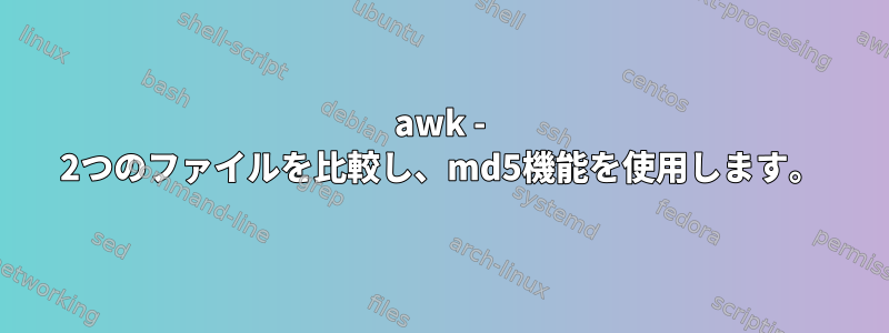 awk - 2つのファイルを比較し、md5機能を使用します。