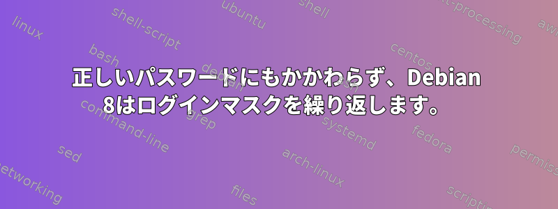 正しいパスワードにもかかわらず、Debian 8はログインマスクを繰り返します。