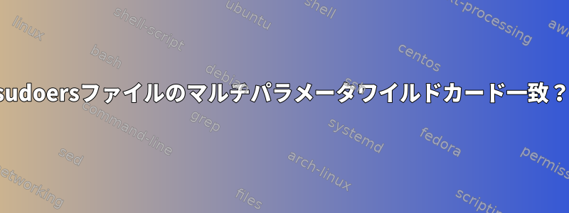 sudoersファイルのマルチパラメータワイルドカード一致？