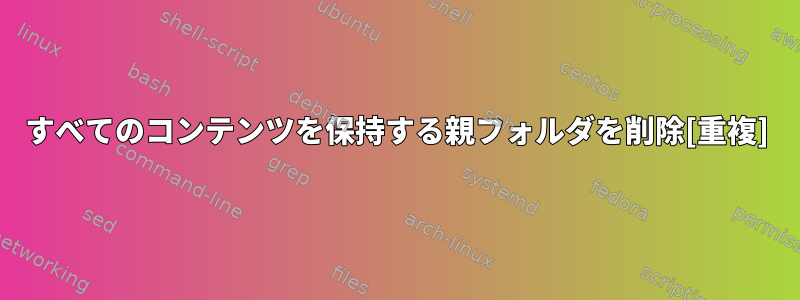 すべてのコンテンツを保持する親フォルダを削除[重複]