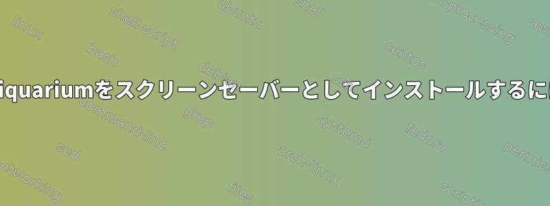 Asciiquariumをスクリーンセーバーとしてインストールするには？