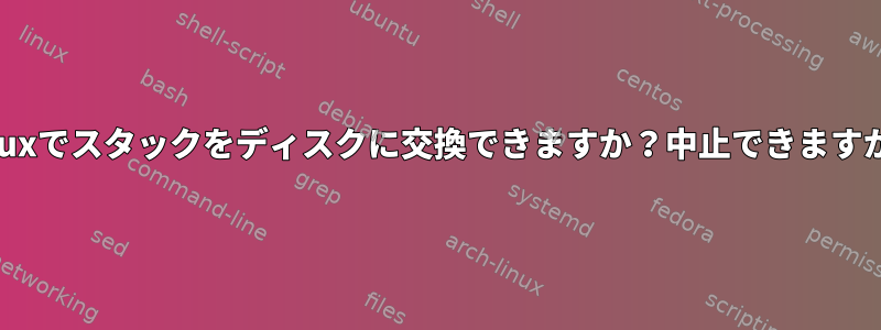 Linuxでスタックをディスクに交換できますか？中止できますか？