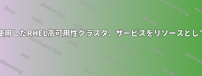 PCを使用したRHEL高可用性クラスタ、サービスをリソースとして構成