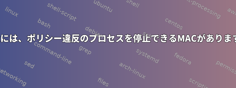 Linuxには、ポリシー違反のプロセスを停止できるMACがありますか？