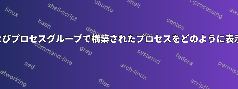 セッションおよびプロセスグループで構築されたプロセスをどのように表示できますか？