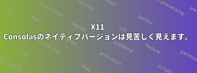 X11 Consolasのネイティブバージョンは見苦しく見えます。