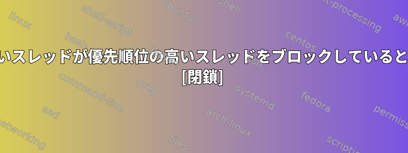 優先順位の低いスレッドが優先順位の高いスレッドをブロックしていると思いますか？ [閉鎖]