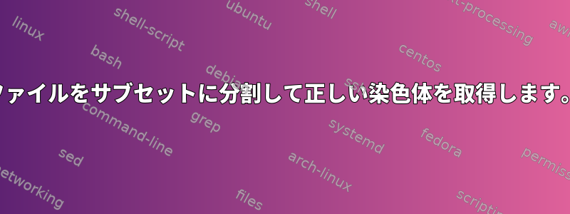 ファイルをサブセットに分割して正しい染色体を取得します。