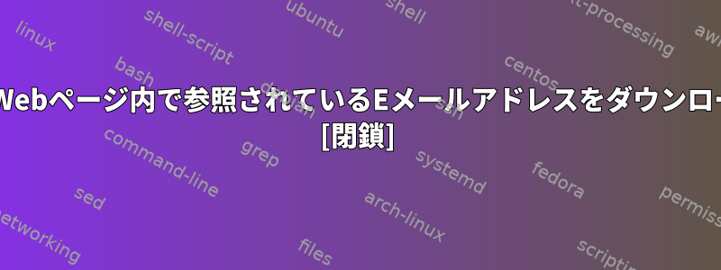 wgetを使用してWebページ内で参照されているEメールアドレスをダウンロードする方法は？ [閉鎖]