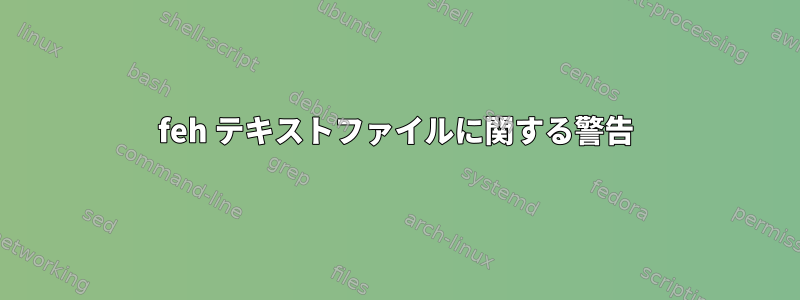 feh テキストファイルに関する警告