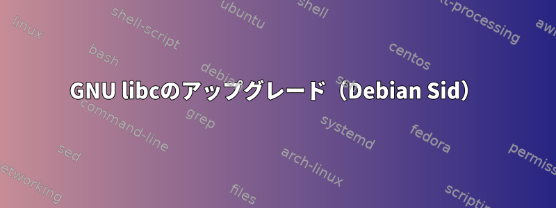 GNU libcのアップグレード（Debian Sid）