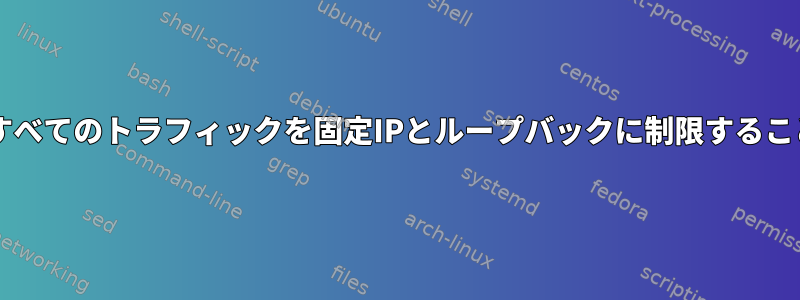 Iptables：Iptablesを使用して、すべてのトラフィックを固定IPとループバックに制限することでLinuxシステムを保護します。