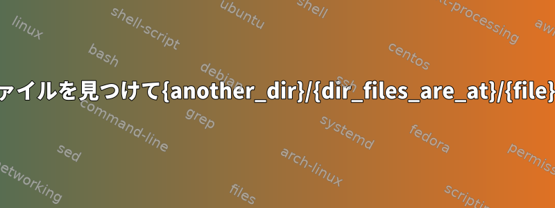 すべての種類のファイルを見つけて{another_dir}/{dir_files_are_at}/{file}に移動するには？