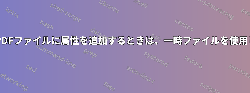 BashスクリプトでPDFファイルに属性を追加するときは、一時ファイルを使用しないでください。