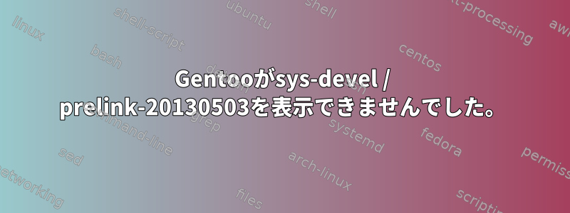 Gentooがsys-devel / prelink-20130503を表示できませんでした。