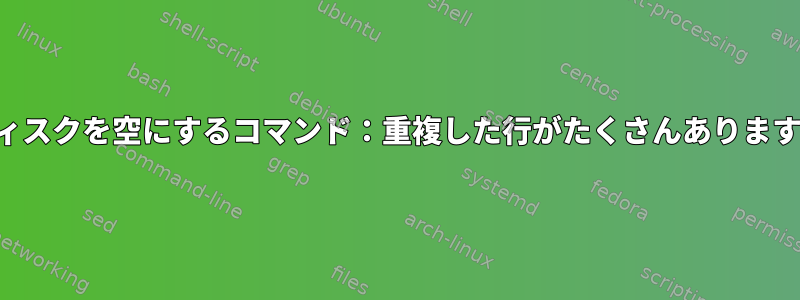 ディスクを空にするコマンド：重複した行がたくさんあります。