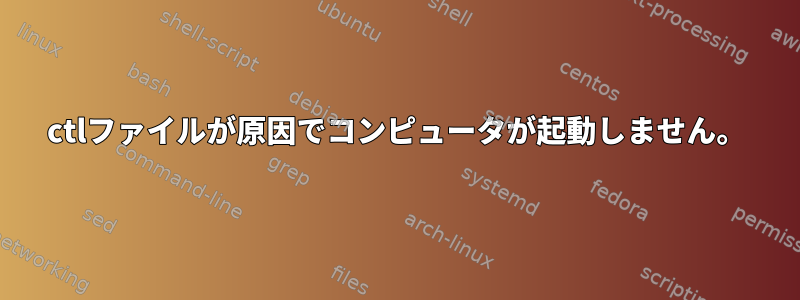 ctlファイルが原因でコンピュータが起動しません。