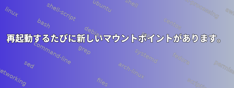 再起動するたびに新しいマウントポイントがあります。