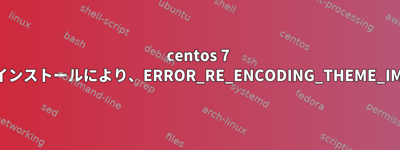 centos 7 Chrome拡張機能のインストールにより、ERROR_RE_ENCODING_THEME_IMAGEが発生します。