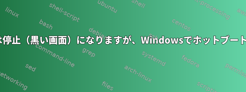 GRUBの後、Ubuntuの起動は停止（黒い画面）になりますが、Windowsでホットブートした後は正常に起動します。