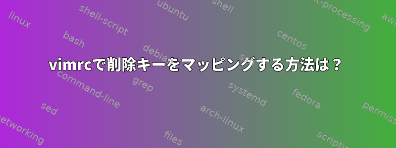 vimrcで削除キーをマッピングする方法は？