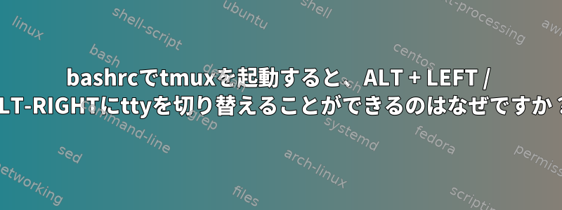 bashrcでtmuxを起動すると、ALT + LEFT / ALT-RIGHTにttyを切り替えることができるのはなぜですか？