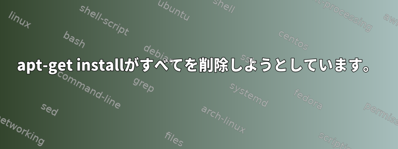 apt-get installがすべてを削除しようとしています。